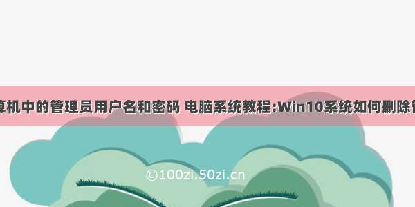 如何删除计算机中的管理员用户名和密码 电脑系统教程:Win10系统如何删除管理员账户密