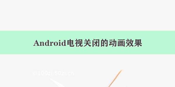 Android电视关闭的动画效果