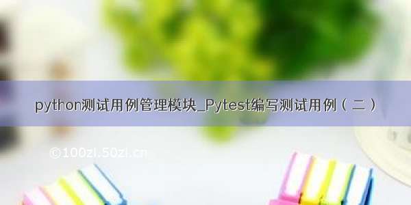 python测试用例管理模块_Pytest编写测试用例（二）