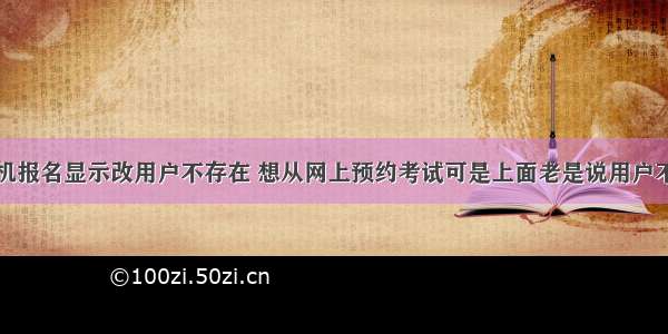 计算机报名显示改用户不存在 想从网上预约考试可是上面老是说用户不存在