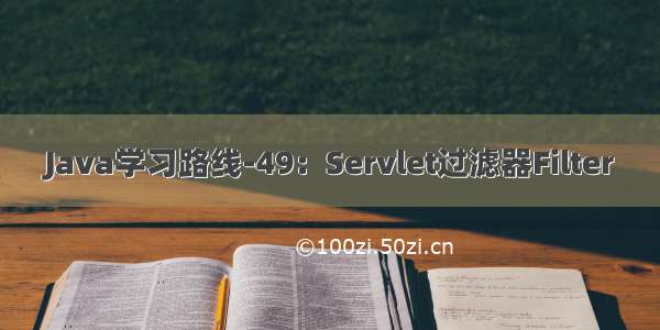 Java学习路线-49：Servlet过滤器Filter