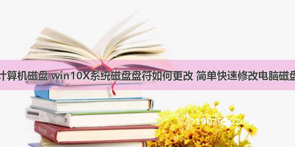 更改计算机磁盘 win10X系统磁盘盘符如何更改 简单快速修改电脑磁盘盘符