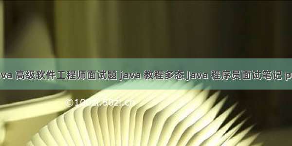 Java 高级软件工程师面试题 java 教程多态 Java 程序员面试笔记 pdf