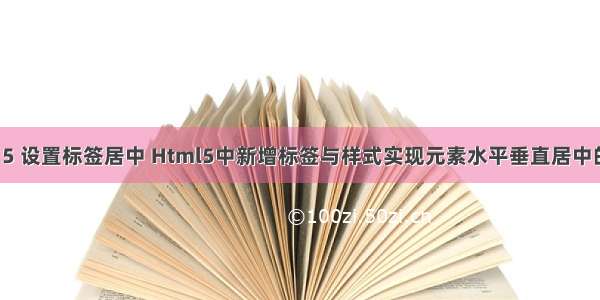 html 5 设置标签居中 Html5中新增标签与样式实现元素水平垂直居中的方法