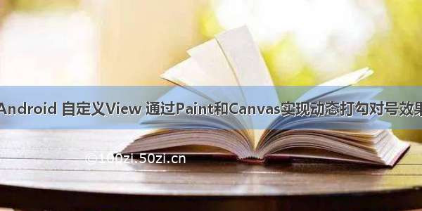 Android 自定义View 通过Paint和Canvas实现动态打勾对号效果