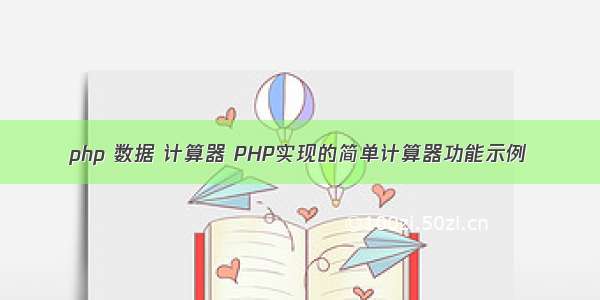 php 数据 计算器 PHP实现的简单计算器功能示例