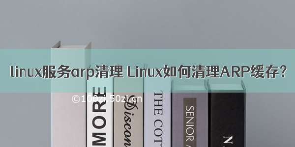 linux服务arp清理 Linux如何清理ARP缓存？