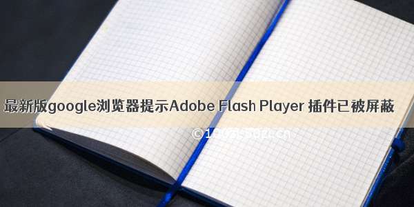 最新版google浏览器提示Adobe Flash Player 插件已被屏蔽