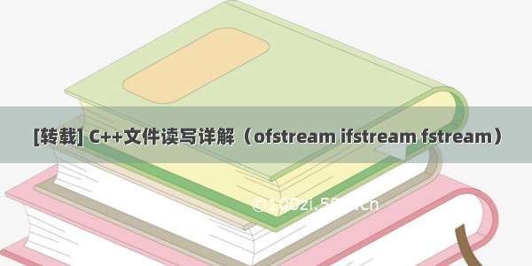 [转载] C++文件读写详解（ofstream ifstream fstream）