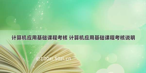 计算机应用基础课程考核 计算机应用基础课程考核说明