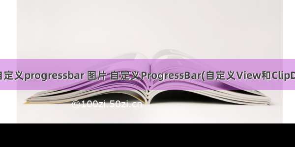 android自定义progressbar 图片 自定义ProgressBar(自定义View和ClipDrawable)