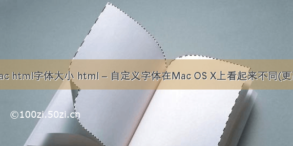 mac html字体大小 html – 自定义字体在Mac OS X上看起来不同(更高)