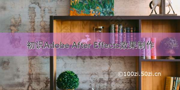 初识Adobe After Effects效果制作