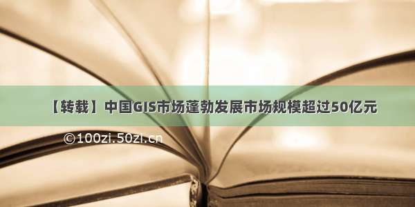 【转载】中国GIS市场蓬勃发展市场规模超过50亿元