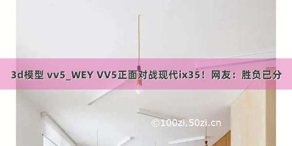 3d模型 vv5_WEY VV5正面对战现代ix35！网友：胜负已分