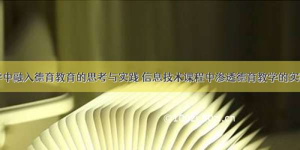 计算机教学中融入德育教育的思考与实践 信息技术课程中渗透德育教学的实践与反思...