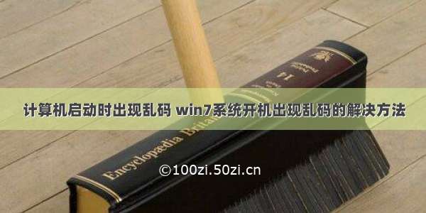 计算机启动时出现乱码 win7系统开机出现乱码的解决方法