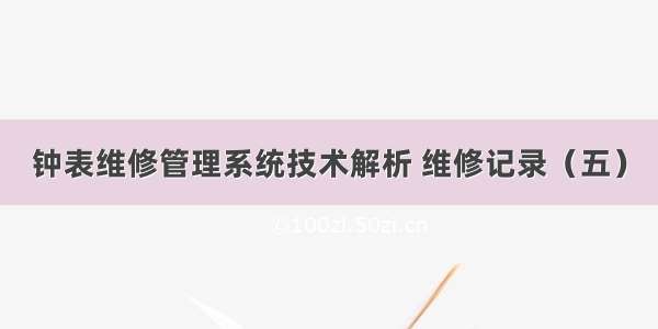 钟表维修管理系统技术解析 维修记录（五）