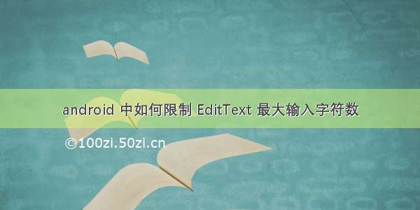 android 中如何限制 EditText 最大输入字符数