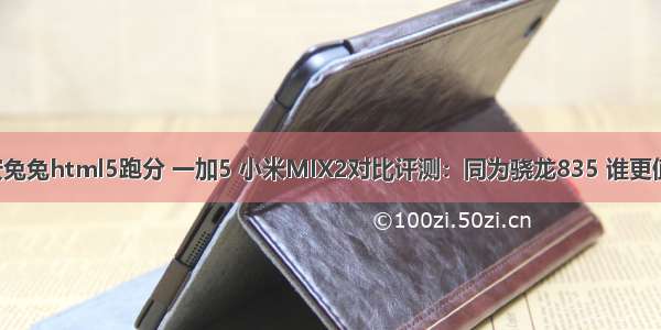 小米mix2安兔兔html5跑分 一加5 小米MIX2对比评测：同为骁龙835 谁更值得入手？...