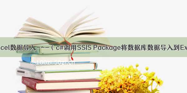 效率最高的Excel数据导入---（c#调用SSIS Package将数据库数据导入到Excel文件中）