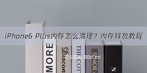 iPhone6 Plus内存怎么清理？内存释放教程