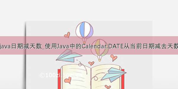 java日期减天数_使用Java中的Calendar.DATE从当前日期减去天数
