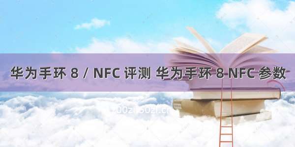 华为手环 8 / NFC 评测 华为手环 8 NFC 参数