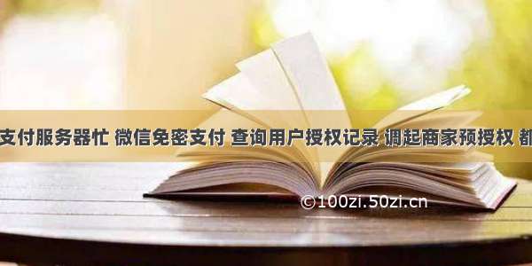 微信免密支付服务器忙 微信免密支付 查询用户授权记录 调起商家预授权 都返回系统