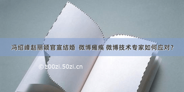 冯绍峰赵丽颖官宣结婚  微博瘫痪 微博技术专家如何应对？