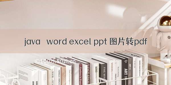 java   word excel ppt 图片转pdf