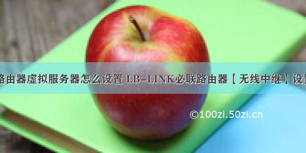 必联路由器虚拟服务器怎么设置 LB-LINK必联路由器【无线中继】设置教程