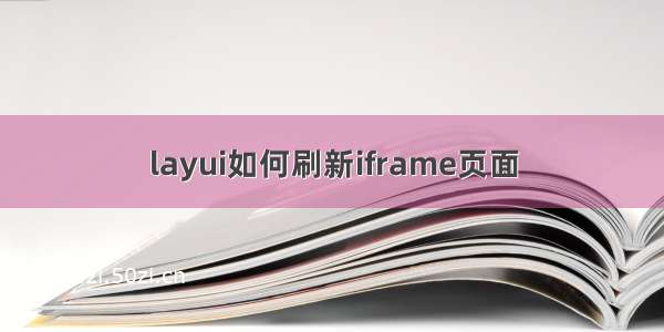 layui如何刷新iframe页面