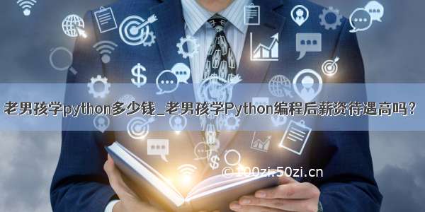 老男孩学python多少钱_老男孩学Python编程后薪资待遇高吗？