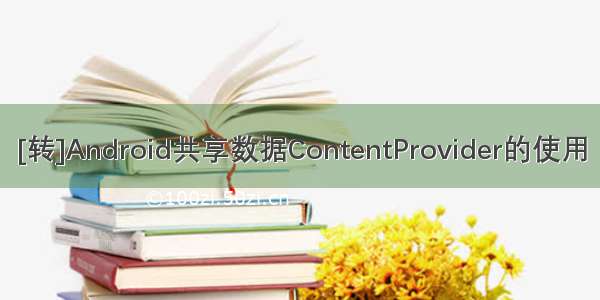 [转]Android共享数据ContentProvider的使用