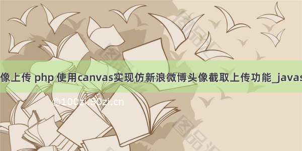 新浪微博 头像上传 php 使用canvas实现仿新浪微博头像截取上传功能_javascript技巧...