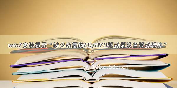 win7安装提示“缺少所需的CD/DVD驱动器设备驱动程序”