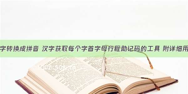 汉字转换成拼音 汉字获取每个字首字母行程助记码的工具 附详细用法