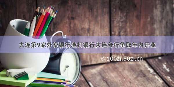 大连第9家外资银行渣打银行大连分行争取年内开业