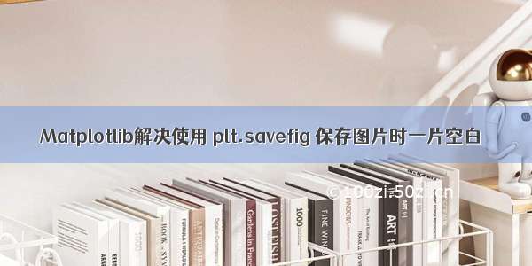 Matplotlib解决使用 plt.savefig 保存图片时一片空白