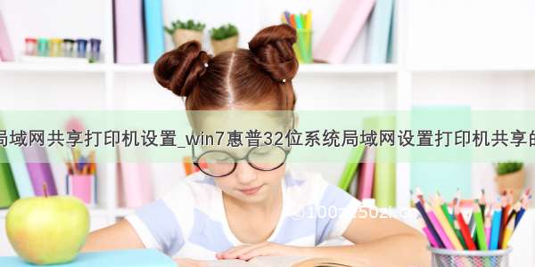 惠普局域网共享打印机设置_win7惠普32位系统局域网设置打印机共享的对策