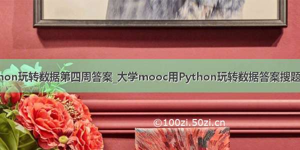 用python玩转数据第四周答案_大学mooc用Python玩转数据答案搜题公众号