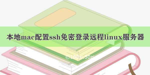 本地mac配置ssh免密登录远程linux服务器