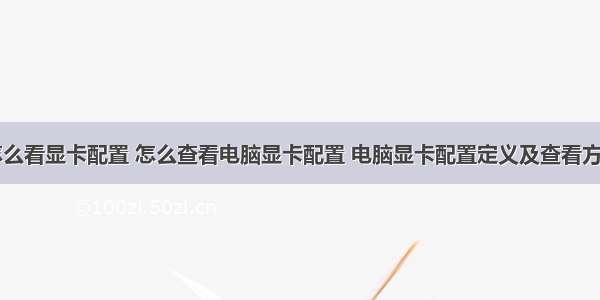 计算机怎么看显卡配置 怎么查看电脑显卡配置 电脑显卡配置定义及查看方法介绍...