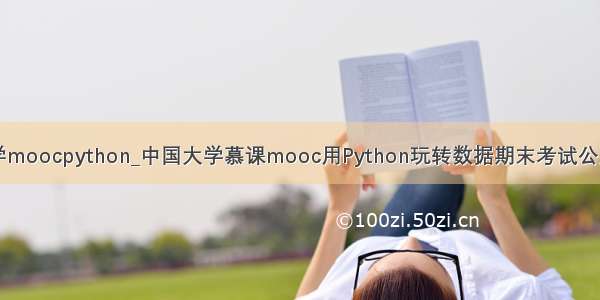 中国大学moocpython_中国大学慕课mooc用Python玩转数据期末考试公众号答案