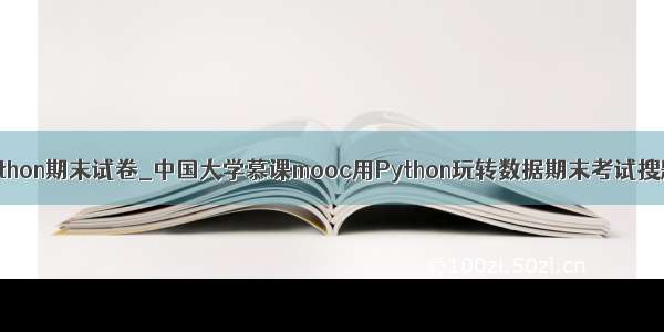 中国计量大学python期末试卷_中国大学慕课mooc用Python玩转数据期末考试搜题公众号答案...