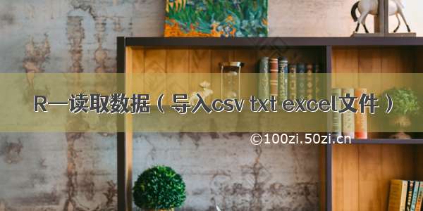 R—读取数据（导入csv txt excel文件）