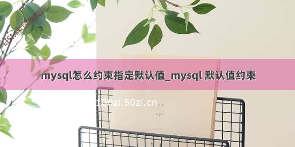 mysql怎么约束指定默认值_mysql 默认值约束