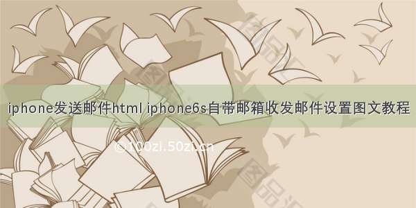 iphone发送邮件html iphone6s自带邮箱收发邮件设置图文教程