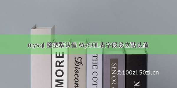 mysql 整型默认值 MySQL表字段设立默认值